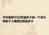 今日更新﻿﻿公积金多少钱一个月公司和个人缴费比例是多少