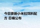 今日更新小米拉饵料配方 忍痛公布