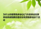 为什么你是替我参加QQ飞车的幸运玩家他说他很抱歉但是你没有资格参加这个活动