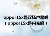 oppor15x是双扬声器吗（oppor15x是闪充吗）