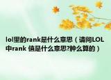 lol里的rank是什么意思（请问LOL中rank 值是什么意思?肿么算的）