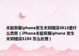 未能恢复iphone发生未知错误4013是什么意思（iPhone未能恢复iphone 发生未知错误3194 怎么处理）