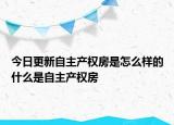 今日更新自主产权房是怎么样的什么是自主产权房