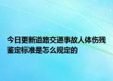 今日更新道路交通事故人体伤残鉴定标准是怎么规定的