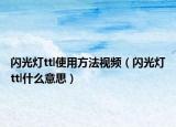 闪光灯ttl使用方法视频（闪光灯ttl什么意思）