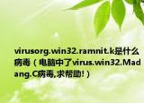 virusorg.win32.ramnit.k是什么病毒（电脑中了virus.win32.Madang.C病毒,求帮助!）