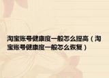 淘宝账号健康度一般怎么提高（淘宝账号健康度一般怎么恢复）