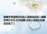魔兽世界战网点击进入游戏没反应（魔兽世界打不开,打开战网,点进入游戏以后就没反应了）