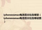 iphonexsmax电池百分比在哪里（iphonexsmax电池百分比在哪设置）