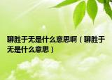 聊胜于无是什么意思啊（聊胜于无是什么意思）