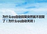 为什么qq自动回复突然就不回复了（为什么qq自动关闭）