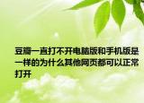 豆瓣一直打不开电脑版和手机版是一样的为什么其他网页都可以正常打开