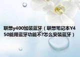 联想y400加装蓝牙（联想笔记本Y450能用蓝牙功能不?怎么安装蓝牙）