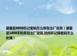 诺基亚8800忘记密码怎么恢复出厂设置（诺基亚1600手机恢复出厂设置,请问忘记保密码怎么处理）