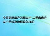 今日更新房产怎样过户 二手房房产过户手续及流程是怎样的