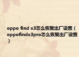 oppo find x3怎么恢复出厂设置（oppofindx3pro怎么恢复出厂设置）
