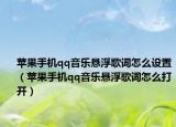 苹果手机qq音乐悬浮歌词怎么设置（苹果手机qq音乐悬浮歌词怎么打开）