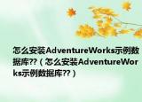 怎么安装AdventureWorks示例数据库??（怎么安装AdventureWorks示例数据库??）