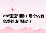 dnf歪歪辅助（哪个yy有免费的dnf辅助）