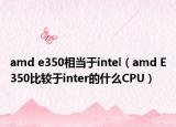 amd e350相当于intel（amd E350比较于inter的什么CPU）