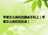 苹果怎么换机到黑鲨手机上（苹果怎么换机到安卓）