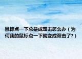 鼠标点一下总是成双击怎么办（为何我的鼠标点一下就变成双击了?）