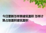 今日更新怎样算建筑面积 怎样计算占地面积建筑面积