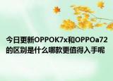 今日更新OPPOK7x和OPPOa72的区别是什么哪款更值得入手呢