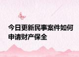今日更新民事案件如何申请财产保全