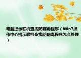 电脑提示联机查找防病毒程序（Win7操作中心提示联机查找防病毒程序怎么处理）