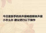 今日更新手机铃声很响但媒体声很小怎么办 建议进行以下操作