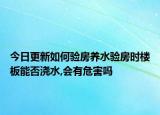 今日更新如何验房养水验房时楼板能否浇水,会有危害吗