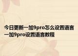 今日更新一加9pro怎么设置语言一加9pro设置语言教程