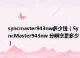 syncmaster943nw多少钱（SyncMaster943nw 分辨率是多少）