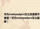 华为matepadpro怎么快速调节音量（华为matepadpro怎么截屏）