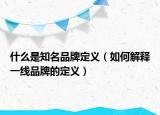 什么是知名品牌定义（如何解释一线品牌的定义）