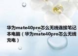 华为mate40pro怎么无线连接笔记本电脑（华为mate40pro怎么无线充电）