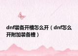 dnf装备开槽怎么开（dnf怎么开附加装备槽）