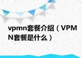 vpmn套餐介绍（VPMN套餐是什么）