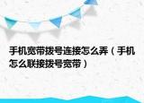 手机宽带拨号连接怎么弄（手机怎么联接拨号宽带）