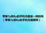 苹果7p和8p的手机壳都是一样的吗（苹果7p和8p的手机壳通用吗）