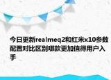 今日更新realmeq2和红米x10参数配置对比区别哪款更加值得用户入手