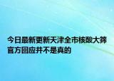 今日最新更新天津全市核酸大筛官方回应并不是真的