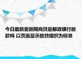 今日最新更新网商贷是邮政银行放款吗 以页面显示放贷组织为标准