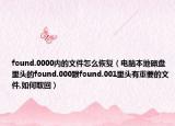 found.0000内的文件怎么恢复（电脑本地磁盘里头的found.000跟found.001里头有重要的文件,如何取回）