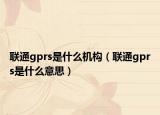 联通gprs是什么机构（联通gprs是什么意思）