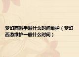 梦幻西游手游什么时间维护（梦幻西游维护一般什么时间）