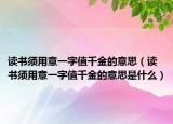 读书须用意一字值千金的意思（读书须用意一字值千金的意思是什么）