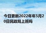 今日更新2022年年5月20日民政局上班吗