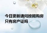 今日更新请问按揭购房只有房产证吗